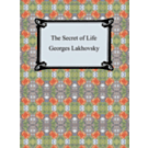 The Secret of life - Georges Lakhovsky and Mark Clement The Secret of life - Georges Lakhovsky and Mark Clement